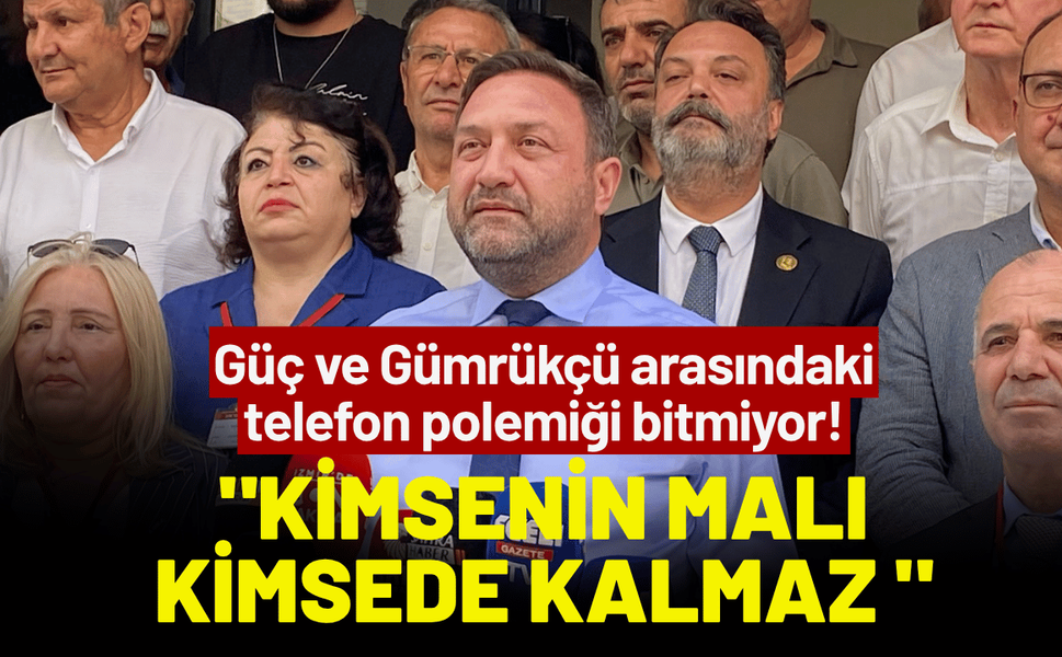 Güç ve Gümrükçü arasındaki telefon polemiği bitmiyor!