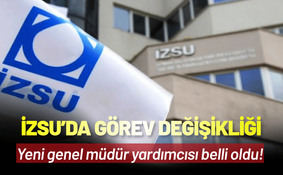 İZSU’da görev değişikliği: Yeni genel müdür yardımcısı belli oldu!