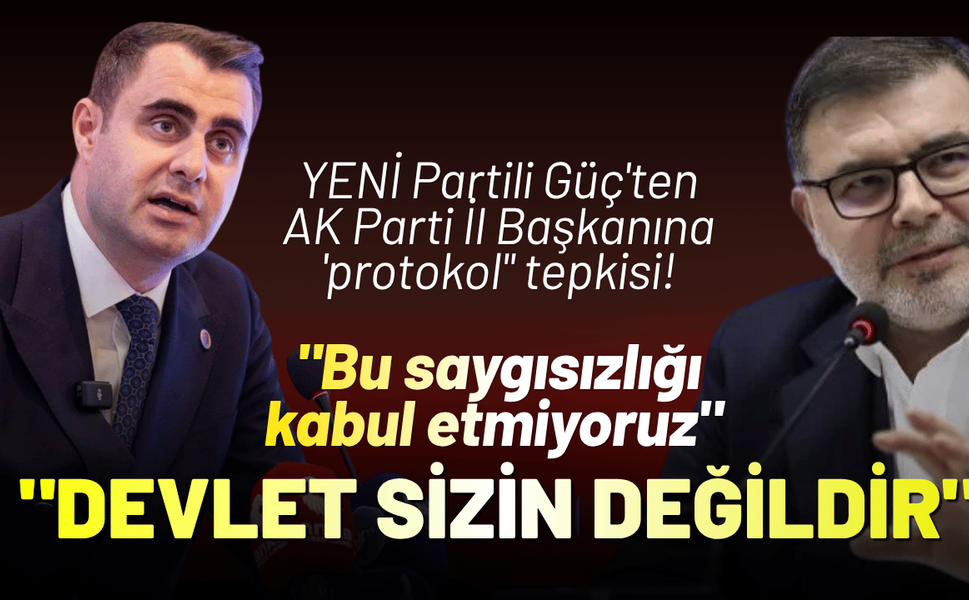 YENİ Partili Güç'ten AK Parti İl Başkanına 'protokol" tepkisi!