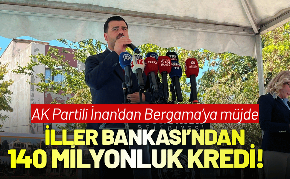 AK Partili İnan'dan Bergama’ya müjde; İller Bankası’ndan 140 milyonluk kredi!