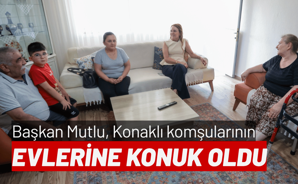 Başkan Mutlu, Konaklı komşularının evlerine konuk oldu