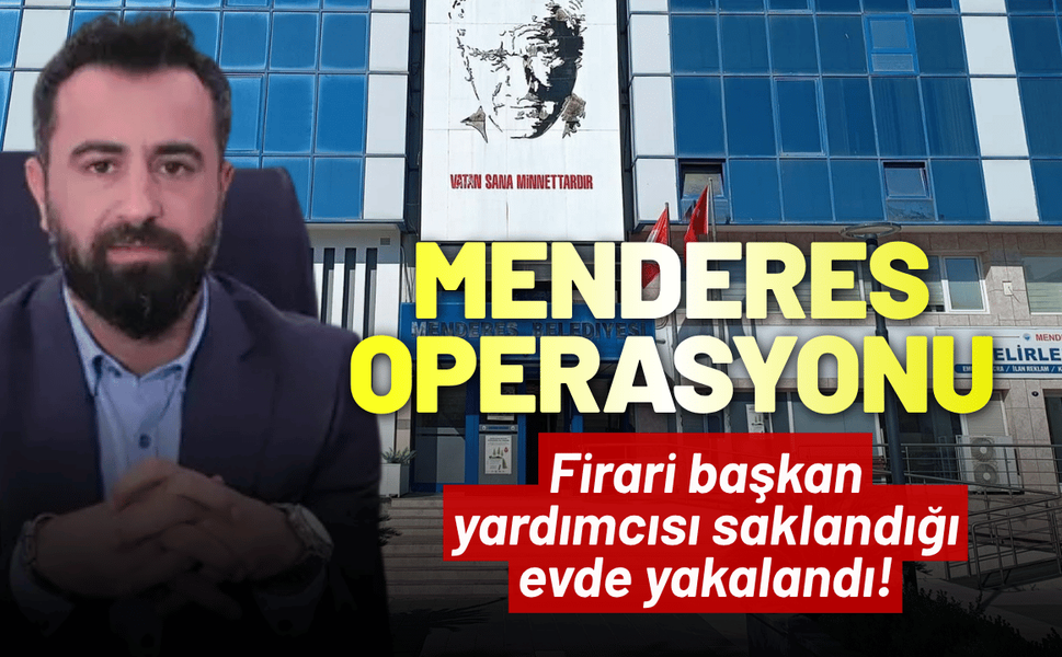Menderes operasyonu: Firari başkan yardımcısı saklandığı evde yakalandı!