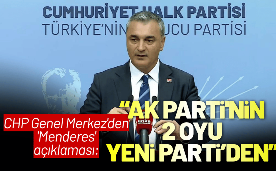 CHP Genel Merkez'den 'Menderes' açıklaması: AK Parti'nin 2 oyu YENİ Parti'den