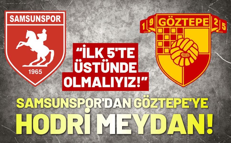 Samsunspor'dan Göztepe'ye hodri meydan: İlk 5'te üstünde olmalıyız!