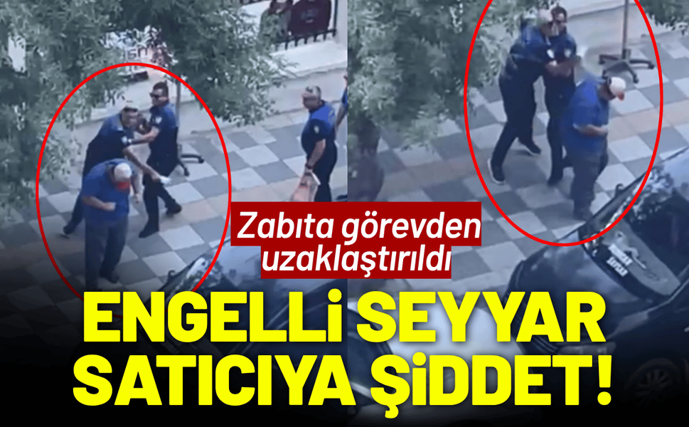 Engelli seyyar satıcıya şiddet! Zabıta görevden uzaklaştırıldı