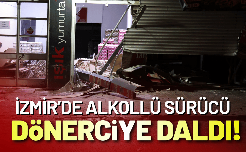İzmir’de alkollü sürücü dönerciye daldı!