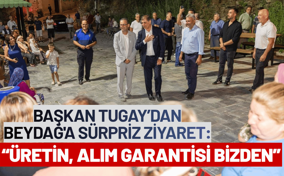 Başkan Tugay’dan Beydağ'a sürpriz ziyaret: Üretin, alım garantisi bizden