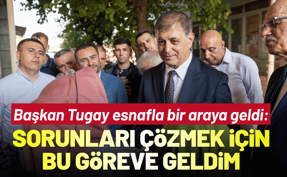 Başkan Tugay esnafla bir araya geldi: Sorunları çözmek için bu göreve geldim