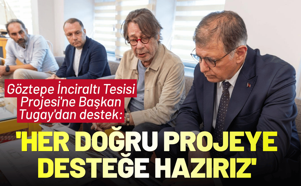 Göztepe İnciraltı Tesisi Projesi'ne Başkan Tugay'dan destek : 'Her doğru projeye desteğe hazırız'
