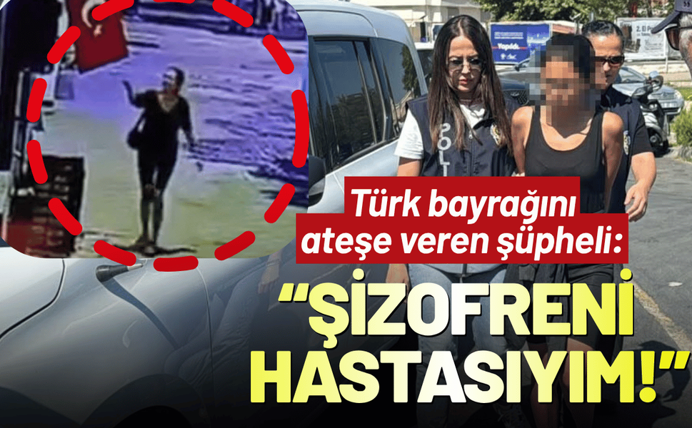 Türk bayrağını ateşe veren şüpheli: Şizofreni hastasıyım!