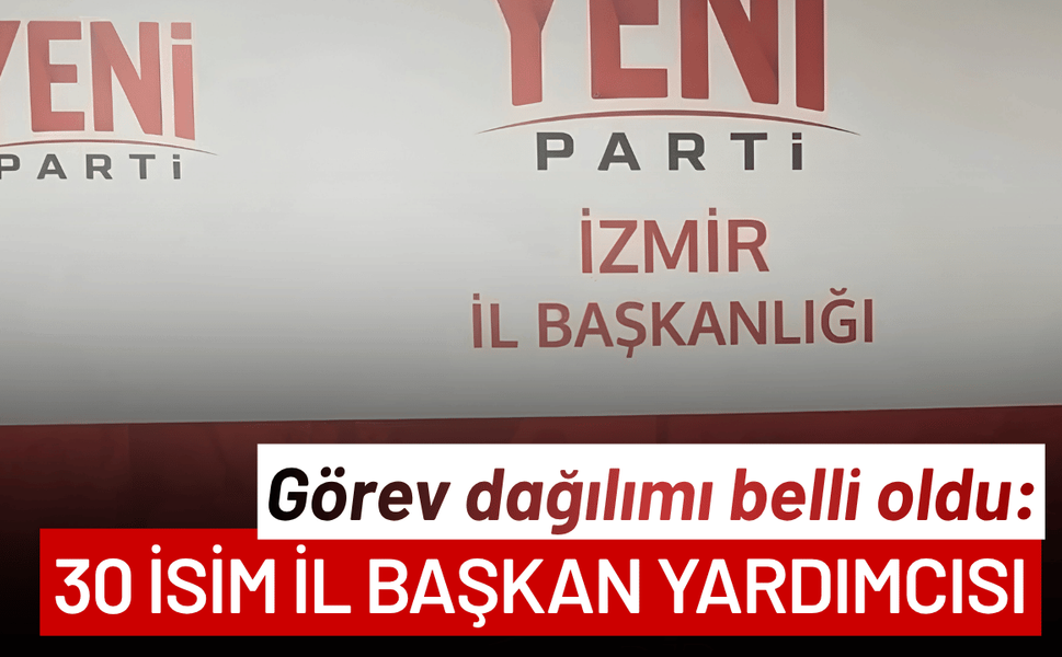 YENİ Parti İzmir İl Yönetimi belli oldu: 30 isim de il başkan yardımcısı