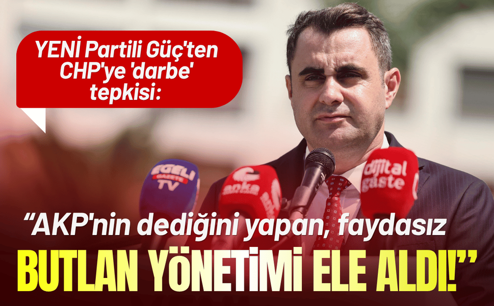 YENİ Partili Güç'ten CHP'ye 'darbe' tepkisi: AKP'nin dediğini yapan, faydasız butlan yönetimi ele aldı!