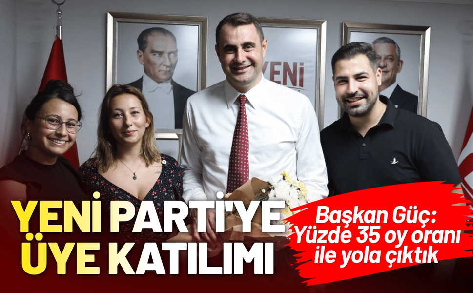 YENİ Parti'ye üye katılımı... Başkan Güç: Yüzde 35 oy oranı ile yola çıktık