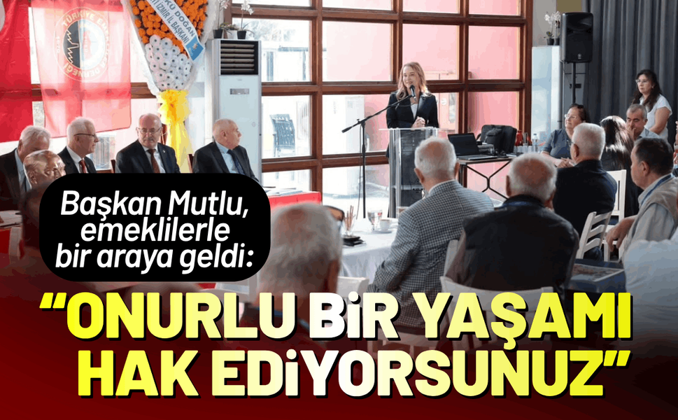 Başkan Mutlu, emeklilerle bir araya geldi: Onurlu bir yaşamı hak ediyorsunuz