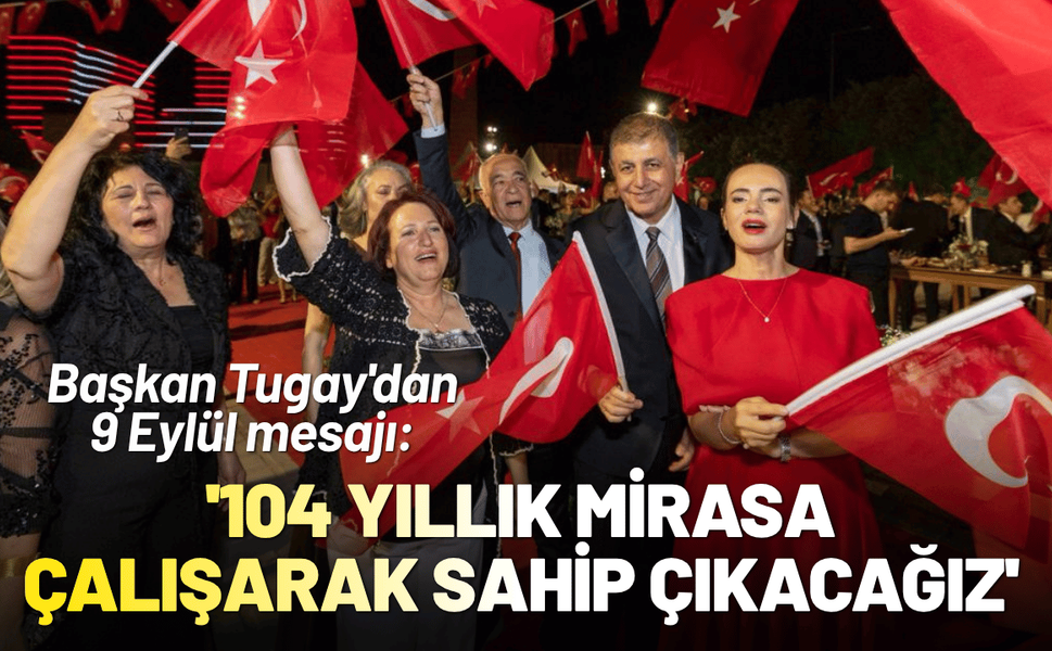 Başkan Tugay'dan 9 Eylül mesajı: '104 yıllık mirasa çalışarak sahip çıkacağız'