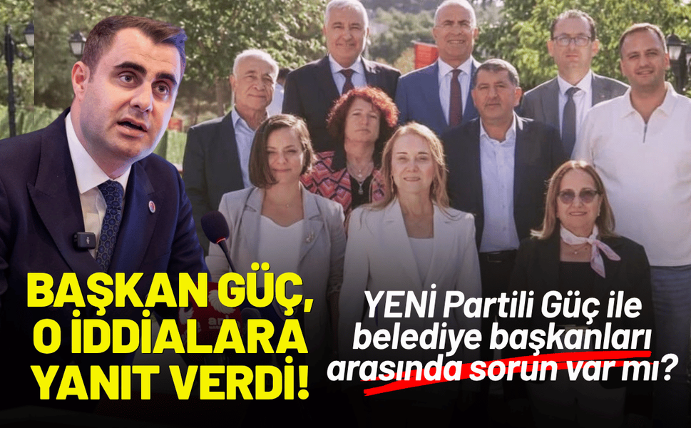 YENİ Partili Güç ile belediye başkanları arasında sorun var mı? Başkan Güç, o iddialara yanıt verdi!