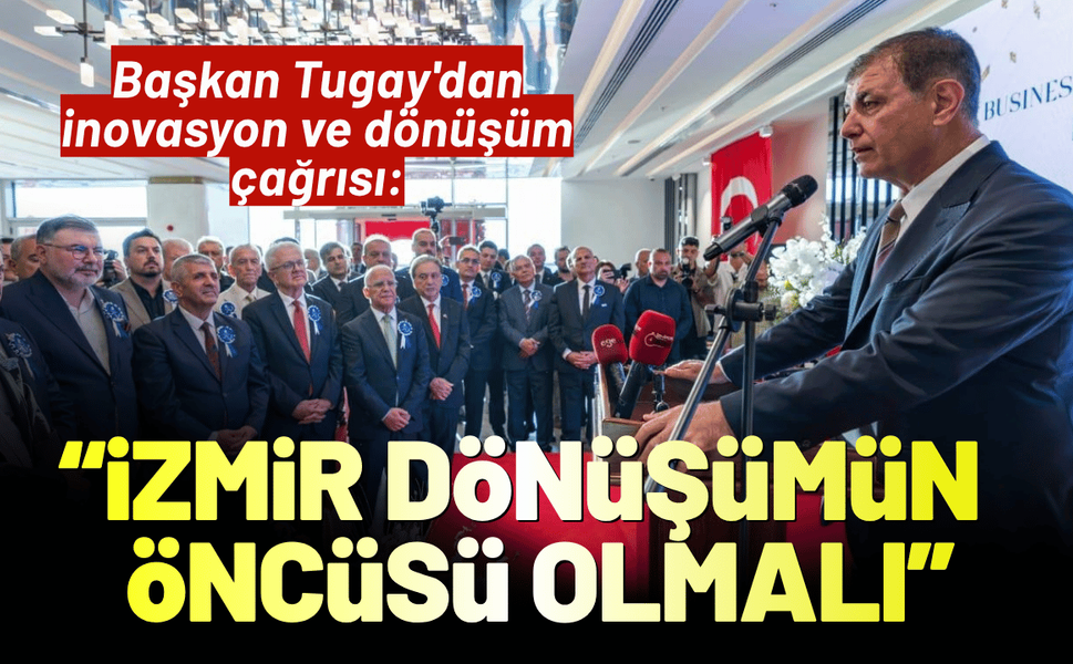 Başkan Tugay'dan inovasyon ve dönüşüm çağrısı: İzmir dönüşümün öncüsü olmalı