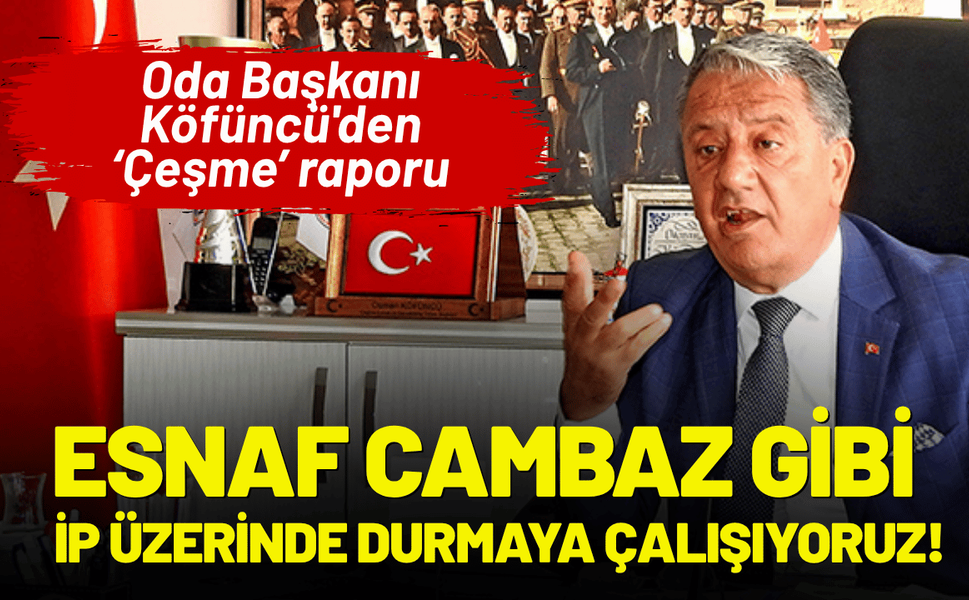 Oda Başkanı Köfüncü'den Çeşme raporu: Esnaf cambaz gibi, ip üzerinde durmaya çalışıyor!