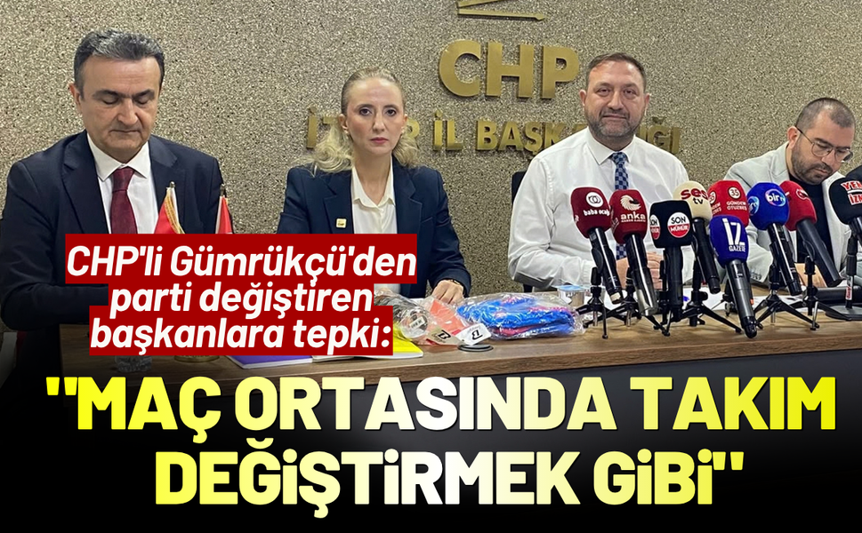 CHP'li Gümrükçü'den parti geçişlerine tepki: Maç ortasında takım değiştirmek gibi!