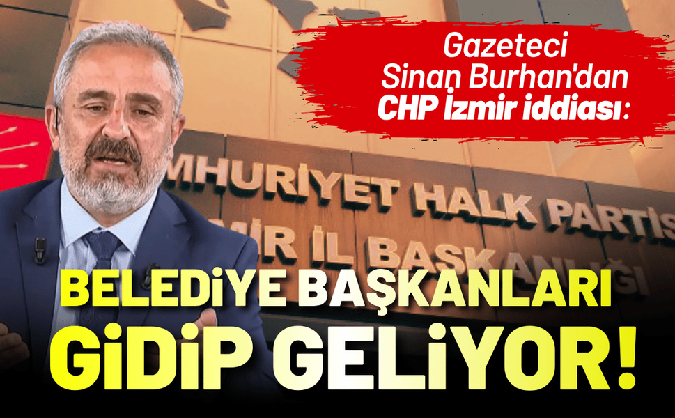 Gazeteci Sinan Burhan'dan 'CHP İzmir' iddiası: Belediye başkanları gidip geliyor!