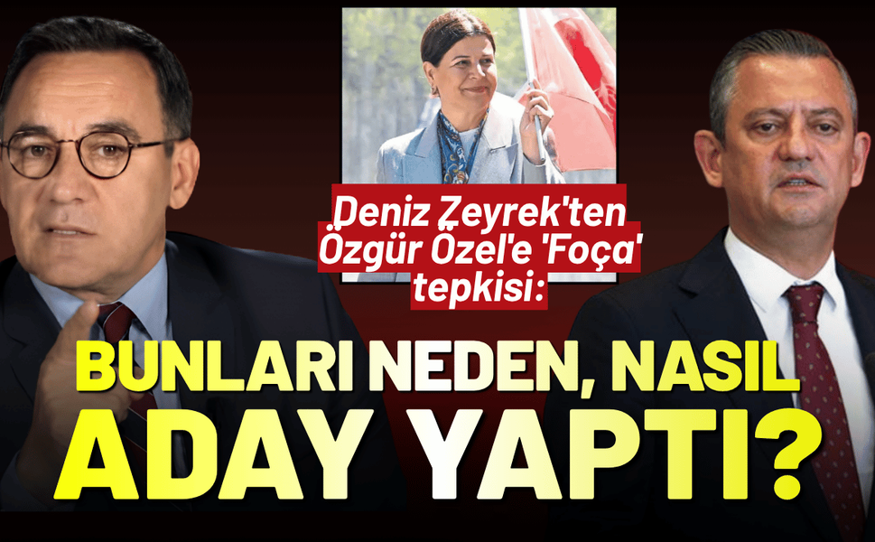 Deniz Zeyrek'ten Özgür Özel'e 'Foça' tepkisi: 'Hiç mi ilkeli insan yoktu?'