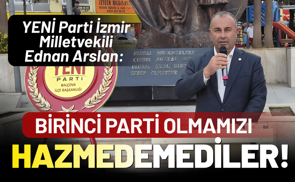 YENİ Parti İzmir Milletvekili Ednan Arslan: Birinci parti olmamızı hazmedemediler!
