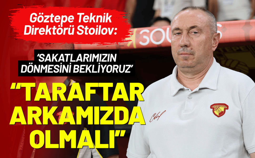 Göztepe Teknik Direktörü Stoilov: Taraftar her zaman arkamızda olmalı
