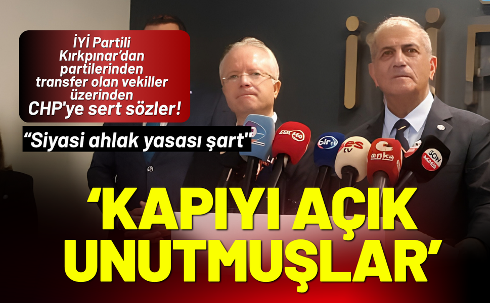 İYİ Partili Kırkpınar'dan CHP'ye sert sözler: Kapıyı açık unutmuşlar!