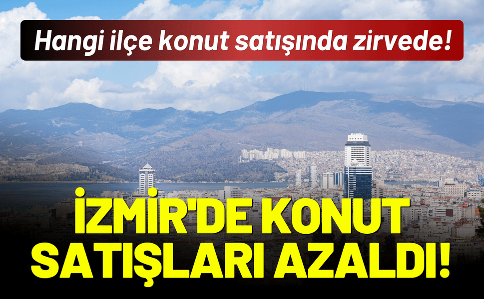 İzmir'de konut satışları azaldı! Hangi ilçe konut satışında zirvede!