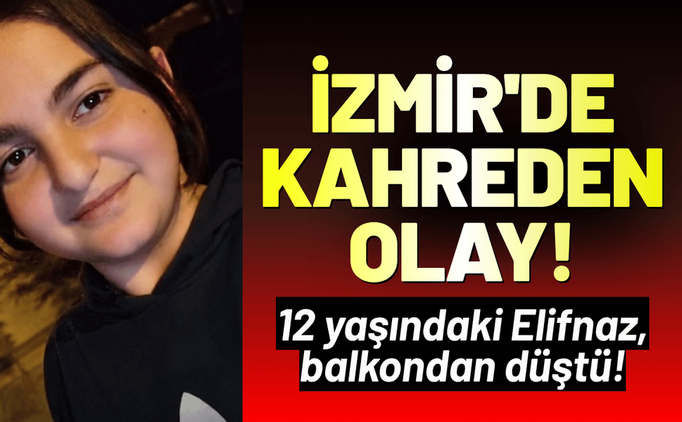 İzmir'de kahreden olay: 12 yaşındaki Elifnaz, balkondan düştü!