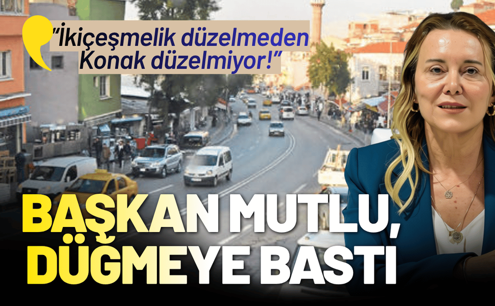 Başkan Mutlu, düğmeye bastı: İkiçeşmelik düzelmeden Konak düzelmiyor!