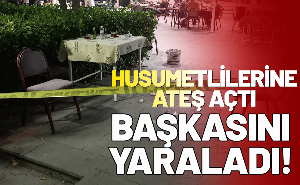 Husumetlilerine çay bahçesinde ateş açtı, başkasını yaraladı!