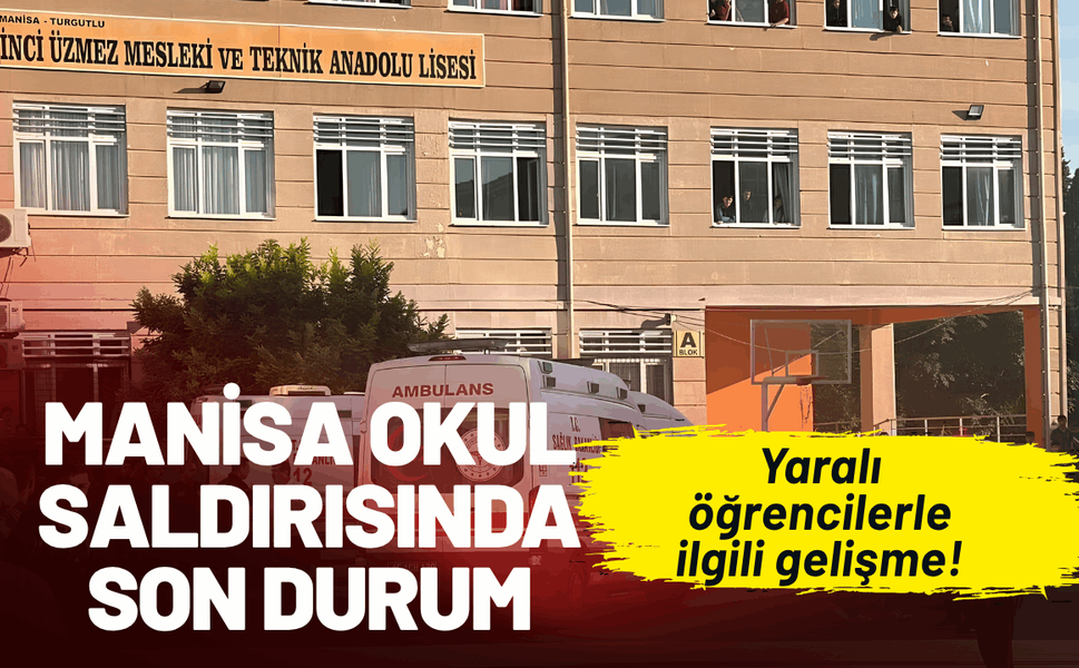 Manisa okul saldırısında son durum: Yaralı öğrencilerle ilgili gelişme!
