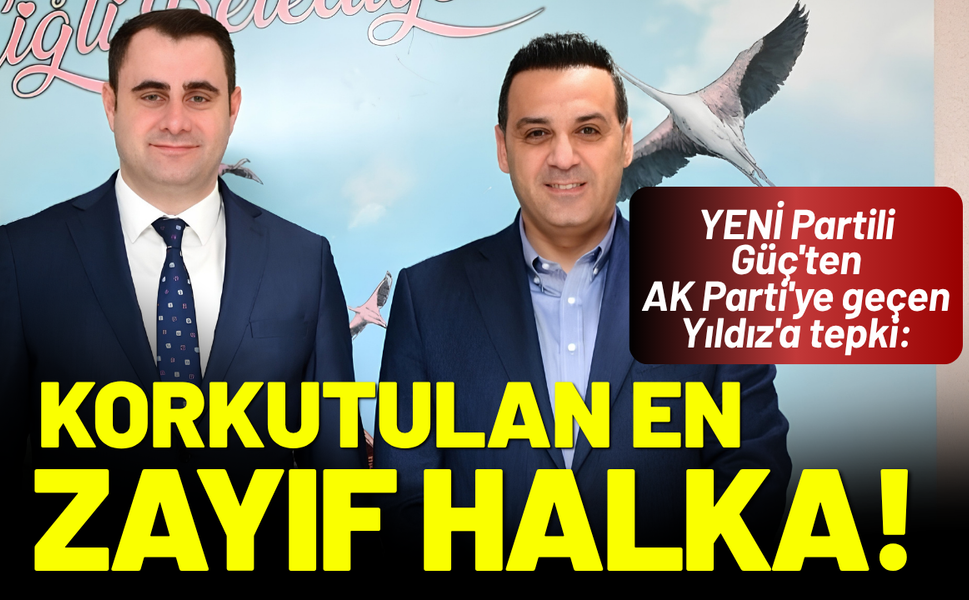 YENİ Partili Güç'ten AK Parti'ye geçen Yıldız'a tepki: Korkutulan en zayıf halka!