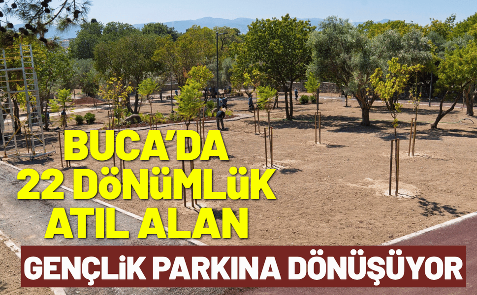 Buca’da 22 dönümlük atıl alan gençlik parkına dönüşüyor