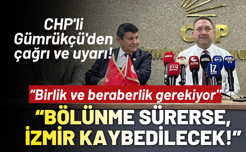 CHP'li Gümrükçü'den çağrı: Bölünme sürerse, İzmir kaybedilecek!