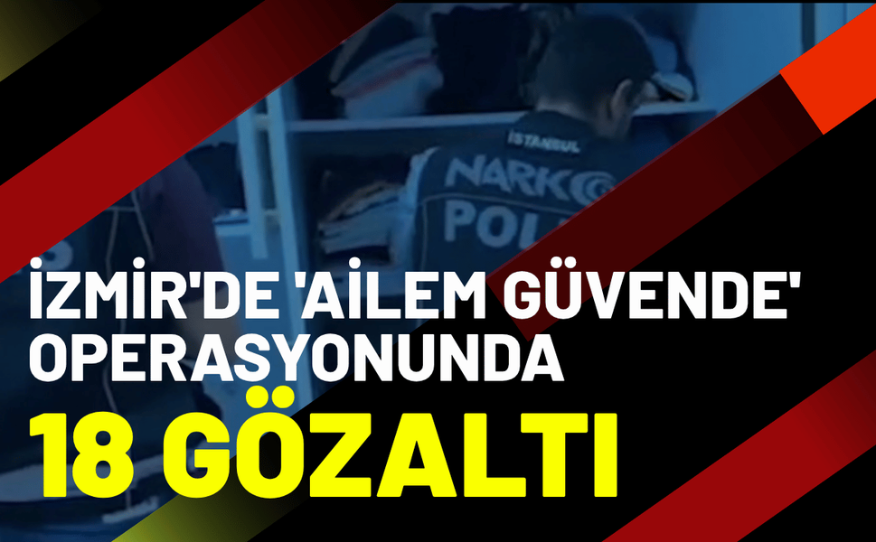 İzmir'de 'Ailem Güvende' operasyonunda 16 tutuklama