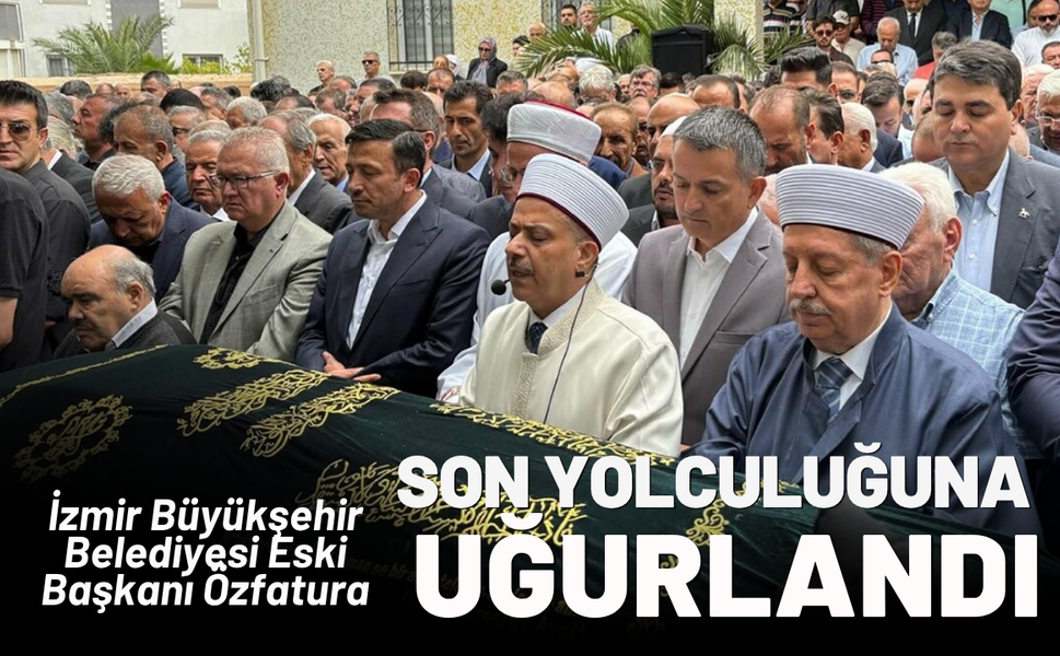 İzmir Büyükşehir Belediyesi Eski Başkanı Özfatura, toprağa verildi