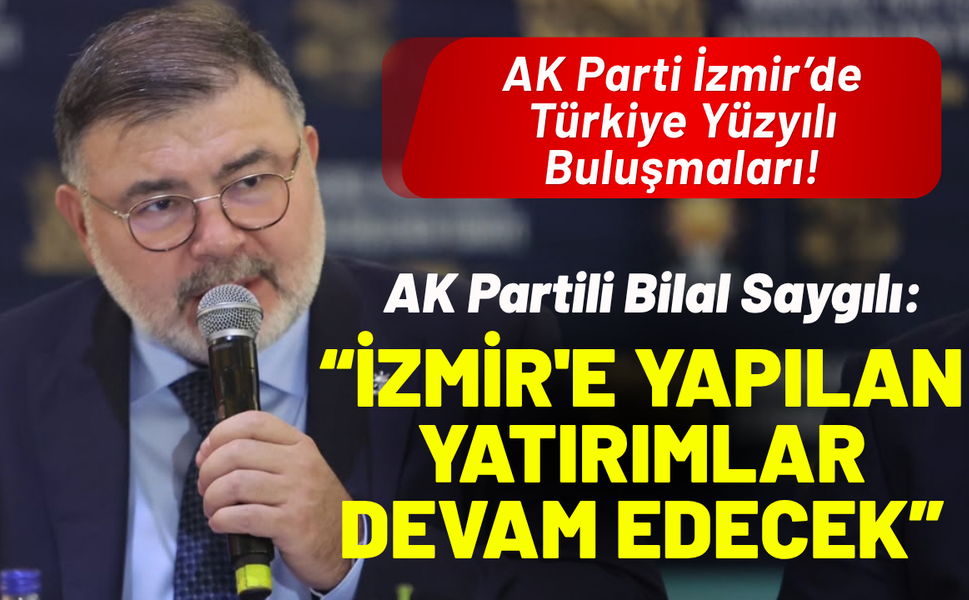 AK Partili Bilal Saygılı: İzmir'e yapılan yatırımlar devam edecek