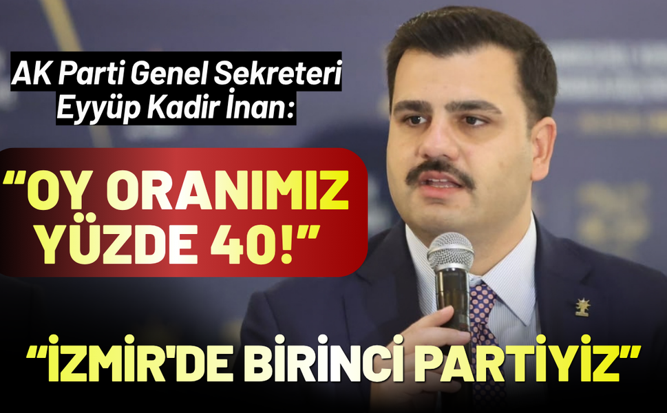 AK Partili Eyyüp Kadir İnan: İzmir'de oy oranımız yüzde 40!