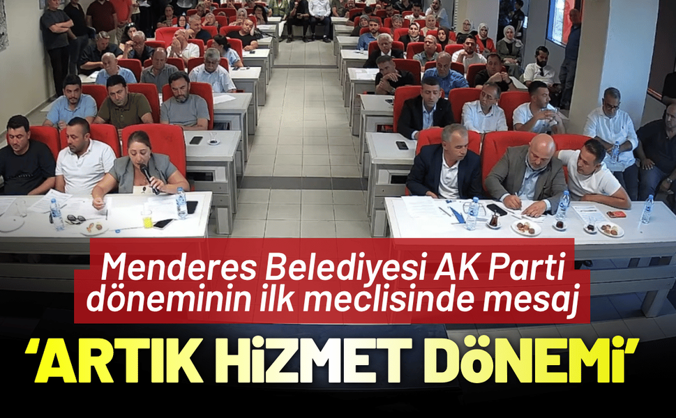 Menderes Belediyesi AK Parti döneminin ilk meclisinde 'hizmet' mesajı!