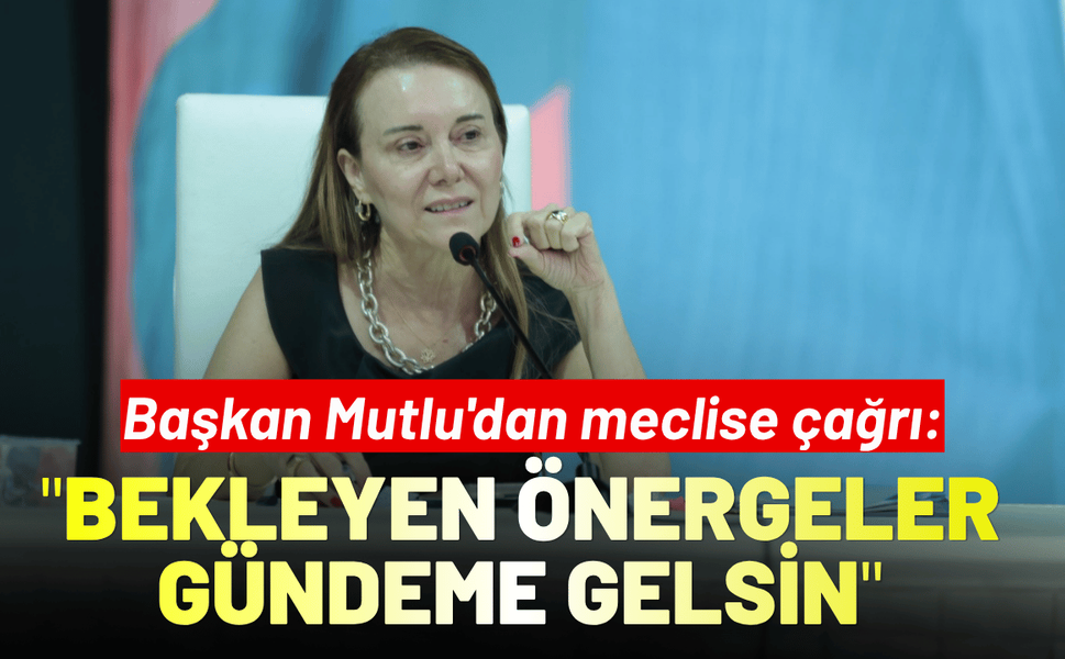 Başkan Mutlu'dan meclise çağrı: Bekleyen önergeler gündeme gelsin