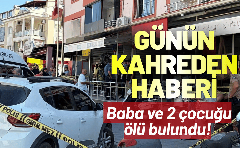 Günün kahreden haberi: Baba ve 2 çocuğu ölü bulundu!