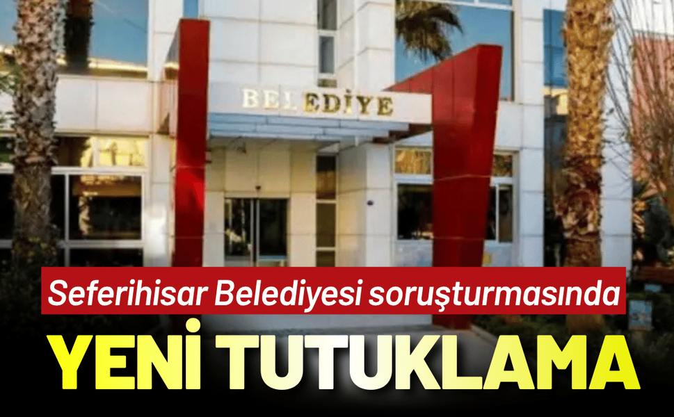 Seferihisar Belediyesi soruşturmasında 1 yeni tutuklama