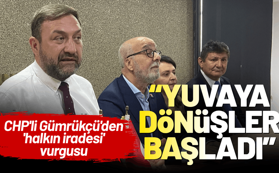 CHP'li Gümrükçü'den 'halkın iradesi' vurgusu: CHP kişilerden büyüktür!