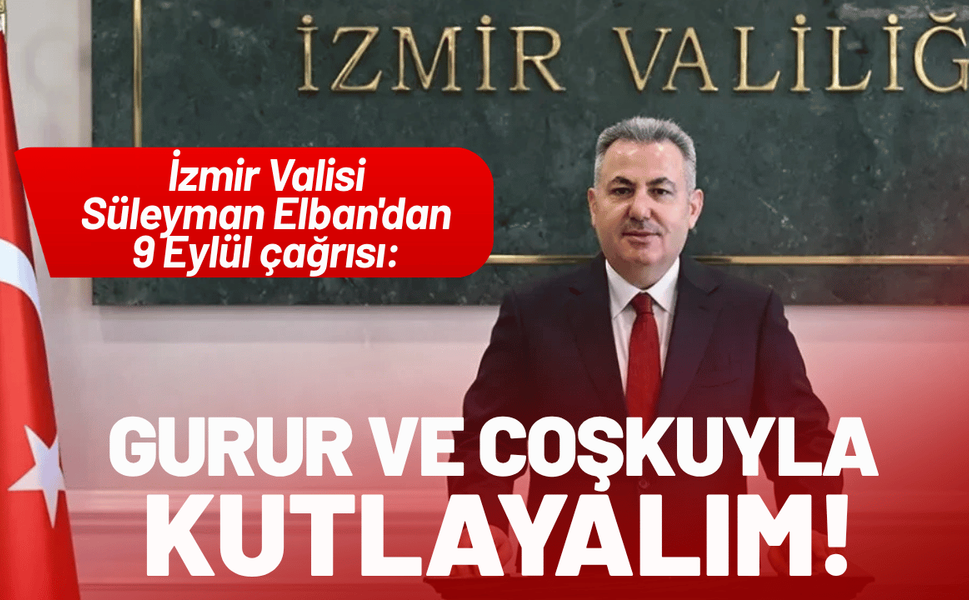 İzmir Valisi Elban'dan 9 Eylül çağrısı: Gurur ve coşkuyla kutlayalım!