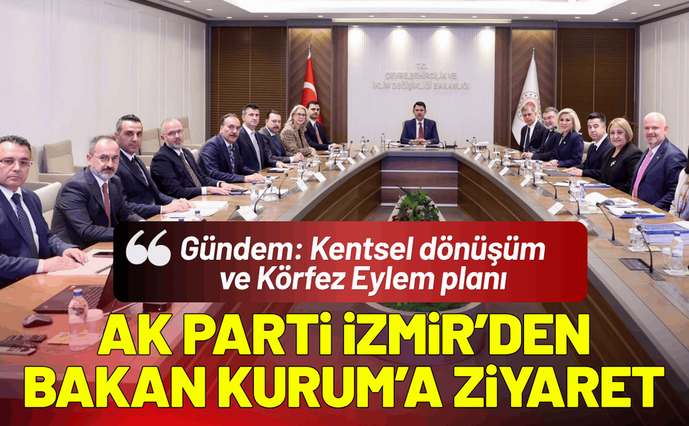 AK Parti İzmir'den Bakan Kurum'a ziyaret! Gündem: Kentsel dönüşüm ve Körfez Eylem planı