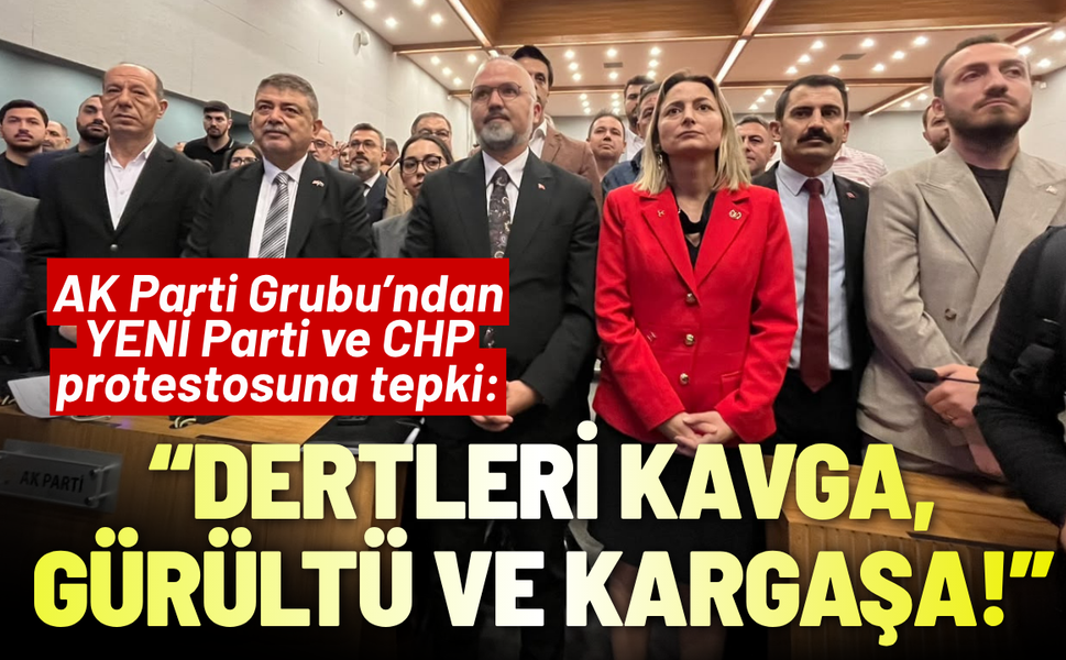 AK Parti Grubu’ndan YENİ Parti ve CHP protestosuna tepki: Dertleri kavga, gürültü ve kargaşa!