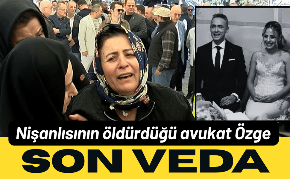 Nişanlısının öldürdüğü avukat Özge, son yolculuğuna uğurlandı