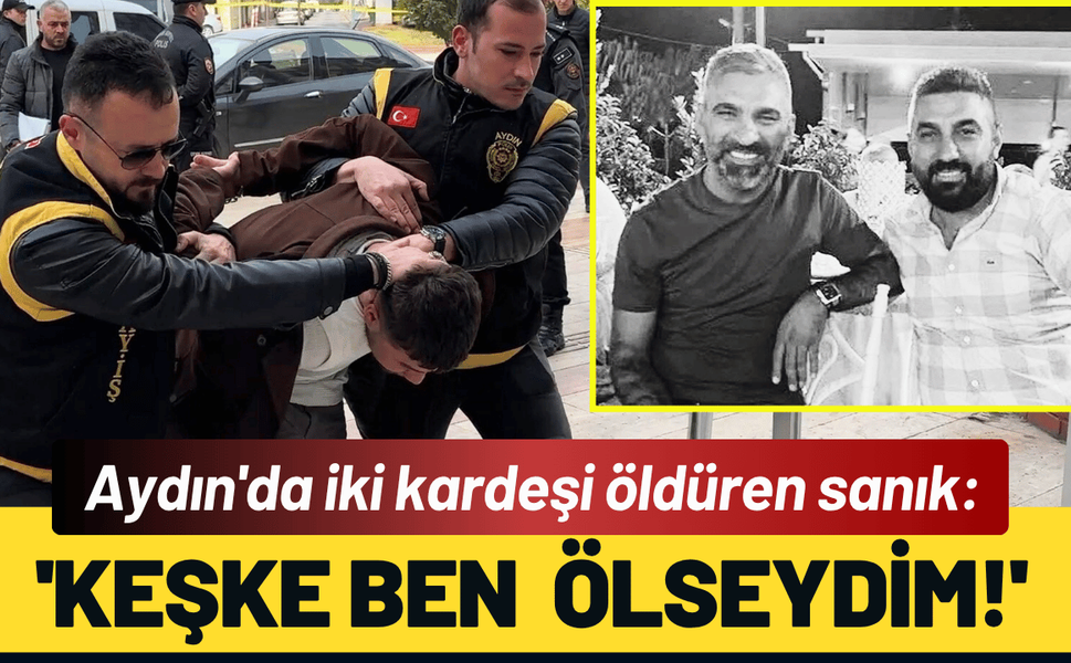 Aydın'da iki kardeşi öldüren sanık: 'Keşke ben  ölseydim!'
